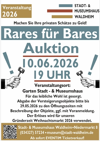 Plakat zur Veranstaltung „Rares für Bares – Auktion“ in Waldheim.
Oben steht „Veranstaltung 2026“ sowie „Stadt- & Museumshaus Waldheim“. Darunter der Hinweis: „Machen Sie Ihre privaten Schätze zu Geld!“.
In großer Schrift folgt der Titel „Rares für Bares – Auktion“.
Termin: 10.06.2026 um 19 Uhr.
Veranstaltungsort: Garten des Stadt- und Museumshauses Waldheim.
Hinweis: Für das leibliche Wohl ist gesorgt.
Abgabe der Versteigerungsobjekte bis 29.05.2026 zu den Öffnungszeiten, mit Beschreibung der Objekte, gegebenenfalls mit Voranmeldung.
Der Erlös wird für den Gründerzeit-Weihnachtsmarkt 2026 verwendet.
Unten stehen die Kontaktdaten:
Stadt- & Museumshaus Waldheim, Niedermarkt 8, 04736 Waldheim
Telefon: 034327 57234
E-Mail: museum@stadt-waldheim.de
Zusätzlich ist ein QR-Code und der Hinweis „Ab sofort EVENTIM Ticketverkauf“ abgebildet.
Grafisch dargestellt sind zwei stilisierte Hände mit Auktionshämmern links und rechts neben dem Titel.&nbsp;&copy;&nbsp;Stadt- und Museumshaus Waldheim